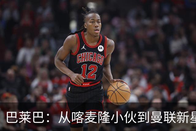 巴莱巴：从喀麦隆小伙到曼联新星的成长故事